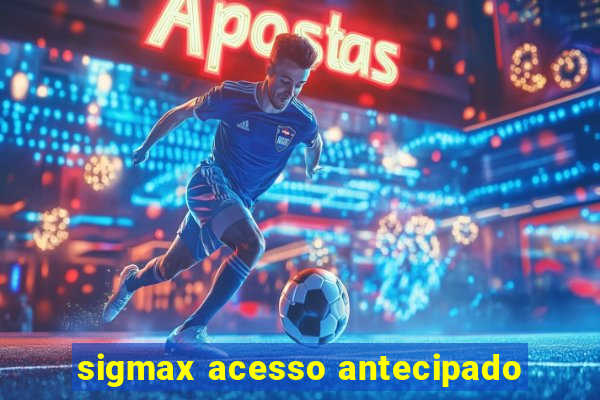 sigmax acesso antecipado